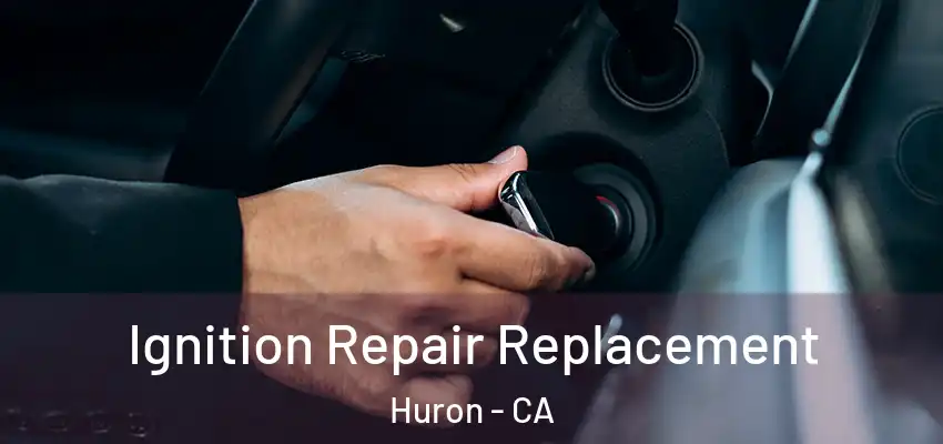  Ignition Repair Replacement Huron - CA
